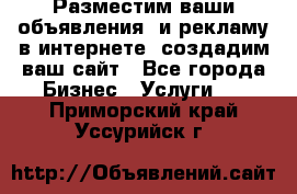 Разместим ваши объявления  и рекламу в интернете, создадим ваш сайт - Все города Бизнес » Услуги   . Приморский край,Уссурийск г.